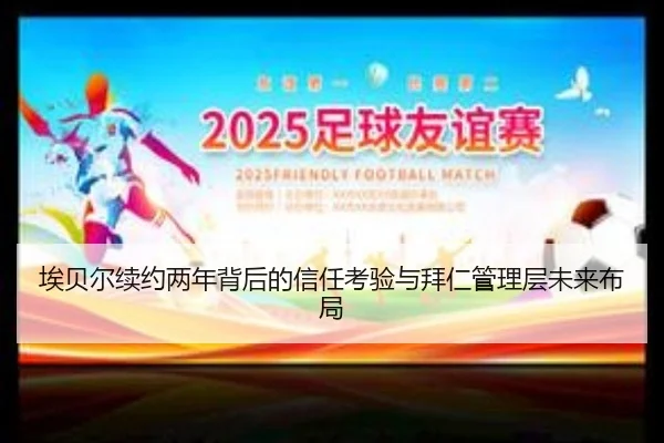 埃贝尔续约两年背后的信任考验与拜仁管理层未来布局