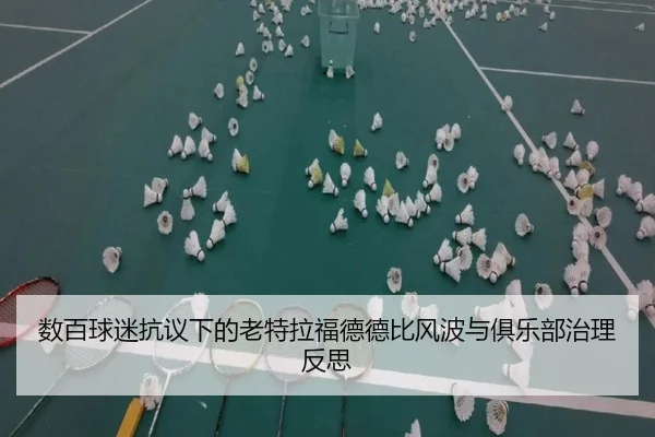 数百球迷抗议下的老特拉福德德比风波与俱乐部治理反思