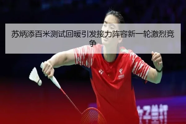 苏炳添百米测试回暖引发接力阵容新一轮激烈竞争